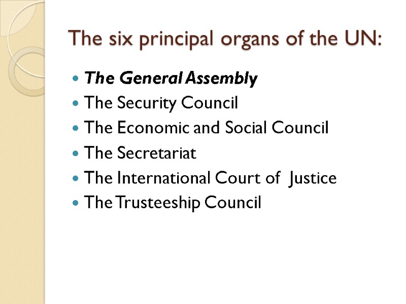 The six principal organs of the UN: The General Assembly The Security Council The